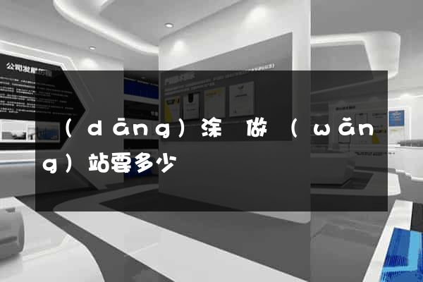 當(dāng)涂縣做網(wǎng)站要多少錢