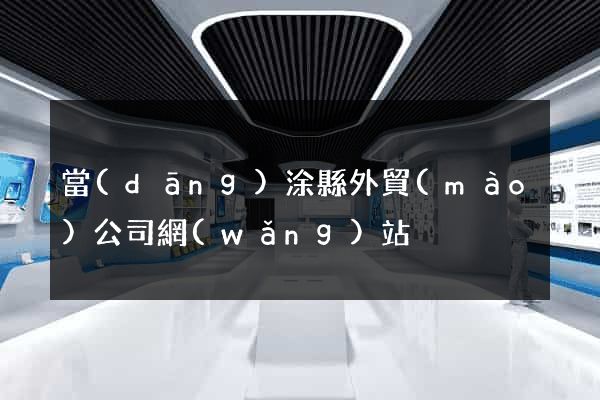 當(dāng)涂縣外貿(mào)公司網(wǎng)站