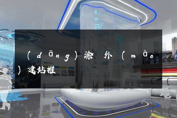 當(dāng)涂縣外貿(mào)建站推廣