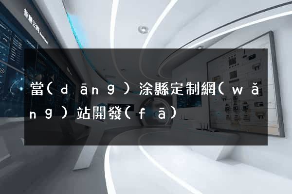 當(dāng)涂縣定制網(wǎng)站開發(fā)
