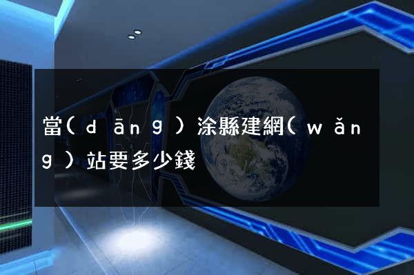 當(dāng)涂縣建網(wǎng)站要多少錢