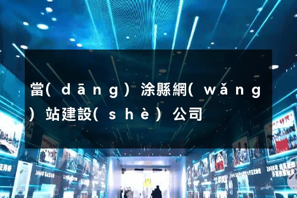 當(dāng)涂縣網(wǎng)站建設(shè)公司