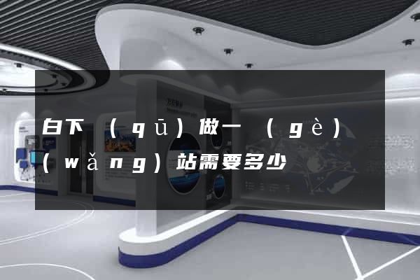 白下區(qū)做一個(gè)網(wǎng)站需要多少錢