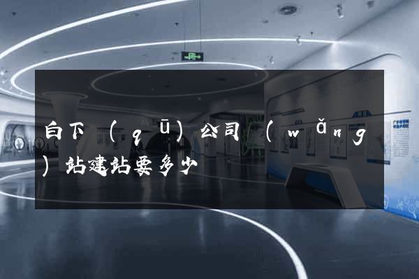 白下區(qū)公司網(wǎng)站建站要多少錢
