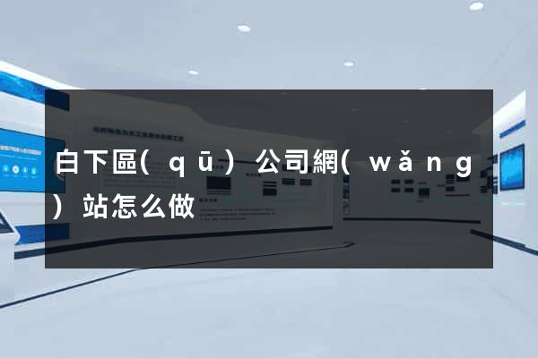 白下區(qū)公司網(wǎng)站怎么做