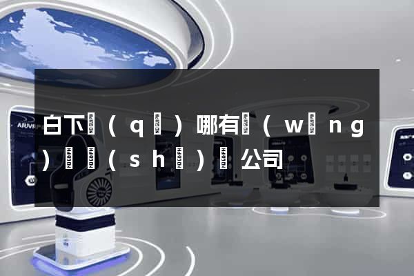 白下區(qū)哪有網(wǎng)頁設(shè)計公司