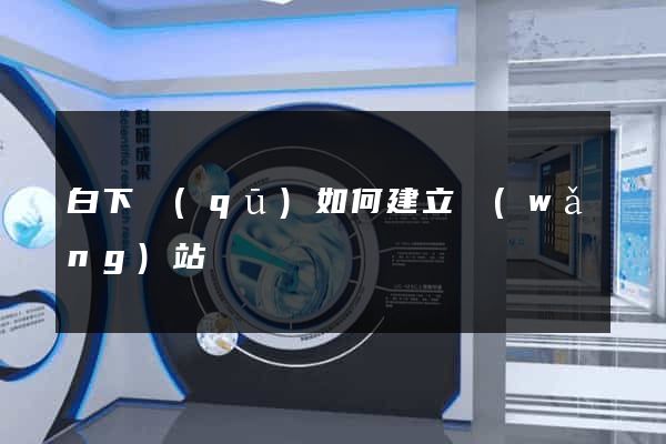 白下區(qū)如何建立網(wǎng)站