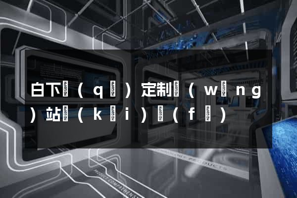 白下區(qū)定制網(wǎng)站開(kāi)發(fā)