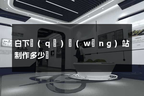 白下區(qū)網(wǎng)站制作多少錢
