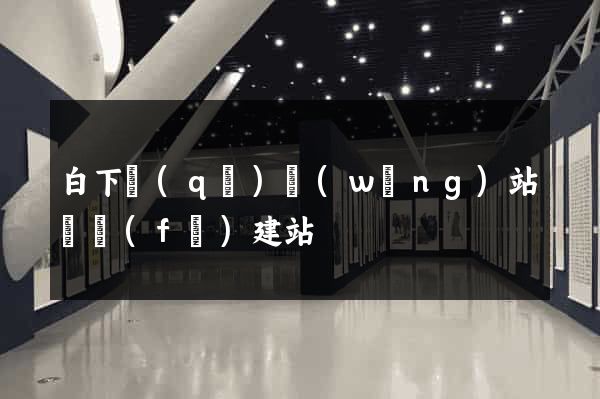 白下區(qū)網(wǎng)站開發(fā)建站