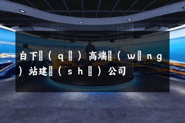 白下區(qū)高端網(wǎng)站建設(shè)公司