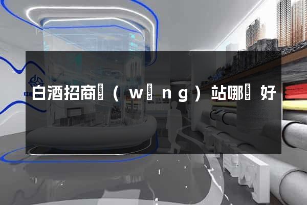白酒招商網(wǎng)站哪個好