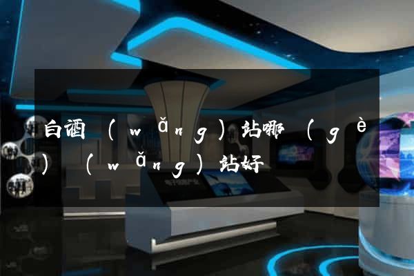 白酒網(wǎng)站哪個(gè)網(wǎng)站好