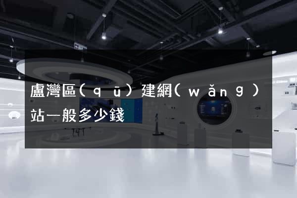 盧灣區(qū)建網(wǎng)站一般多少錢