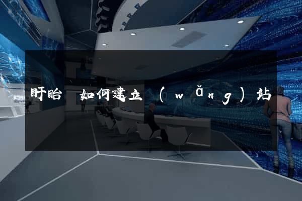 盱眙縣如何建立網(wǎng)站