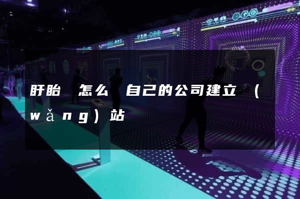 盱眙縣怎么給自己的公司建立網(wǎng)站
