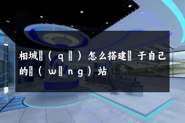 相城區(qū)怎么搭建屬于自己的網(wǎng)站