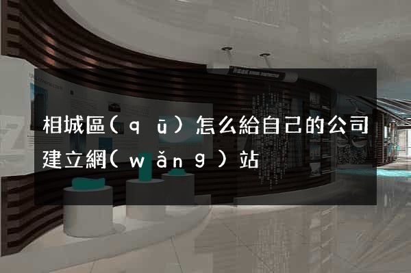 相城區(qū)怎么給自己的公司建立網(wǎng)站