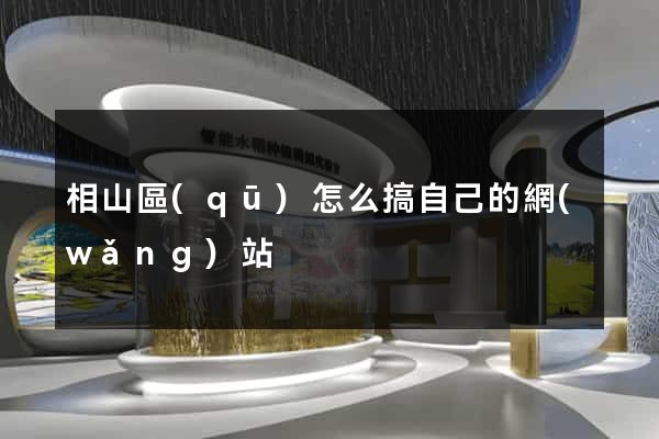 相山區(qū)怎么搞自己的網(wǎng)站