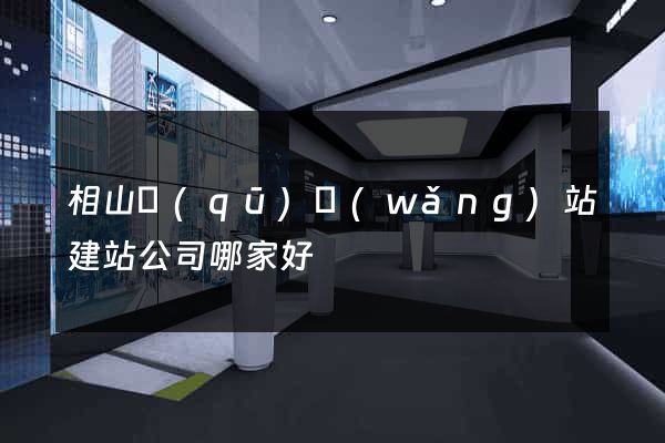 相山區(qū)網(wǎng)站建站公司哪家好