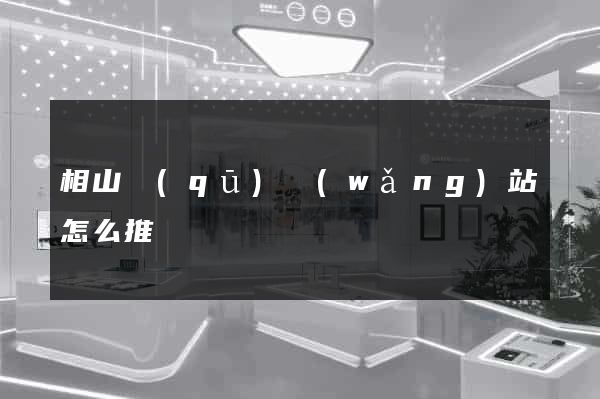 相山區(qū)網(wǎng)站怎么推廣