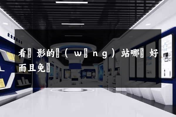 看電影的網(wǎng)站哪個好而且免費