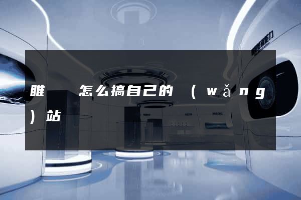 睢寧縣怎么搞自己的網(wǎng)站