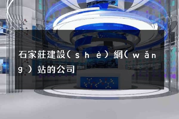 石家莊建設(shè)網(wǎng)站的公司