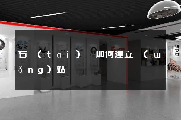 石臺(tái)縣如何建立網(wǎng)站
