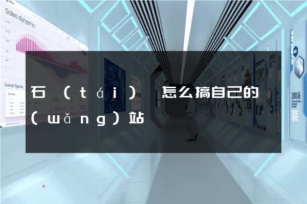 石臺(tái)縣怎么搞自己的網(wǎng)站