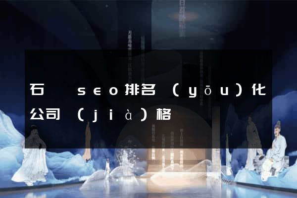 石臺縣seo排名優(yōu)化公司價(jià)格
