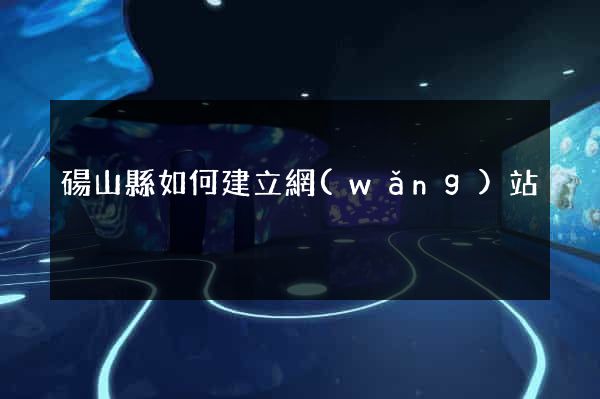 碭山縣如何建立網(wǎng)站