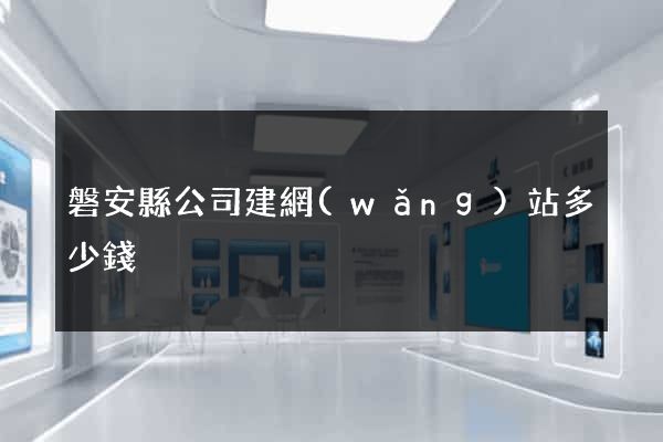 磐安縣公司建網(wǎng)站多少錢