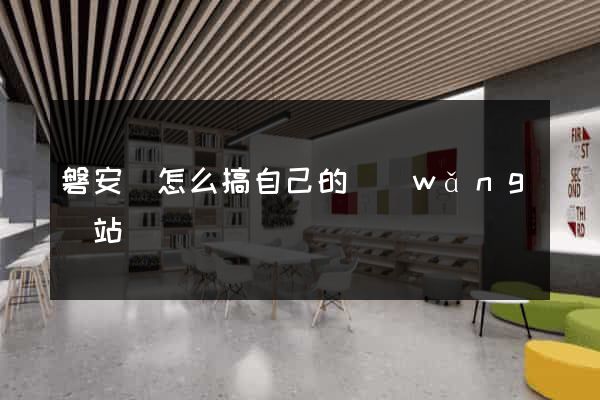 磐安縣怎么搞自己的網(wǎng)站