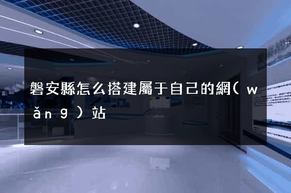 磐安縣怎么搭建屬于自己的網(wǎng)站