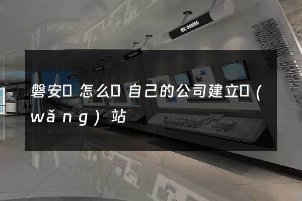 磐安縣怎么給自己的公司建立網(wǎng)站