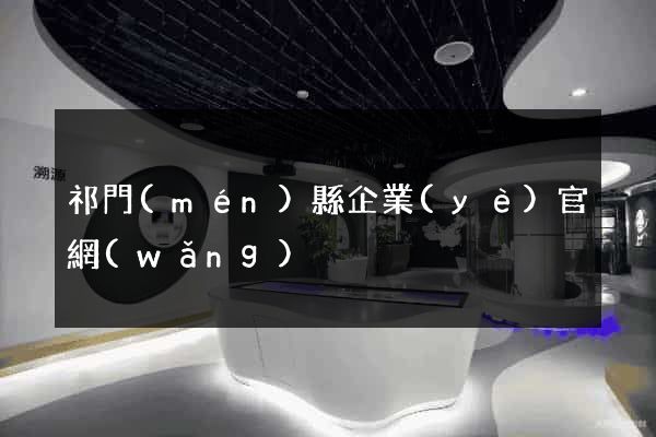 祁門(mén)縣企業(yè)官網(wǎng)