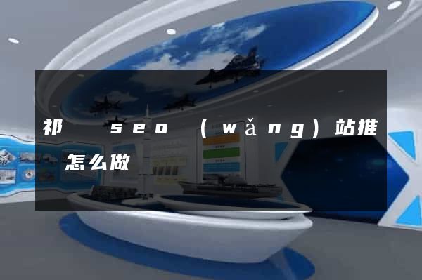 祁門縣seo網(wǎng)站推廣怎么做