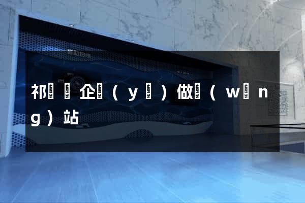 祁門縣企業(yè)做網(wǎng)站