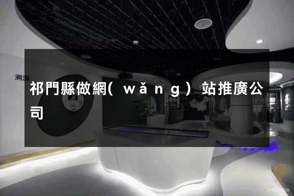 祁門縣做網(wǎng)站推廣公司
