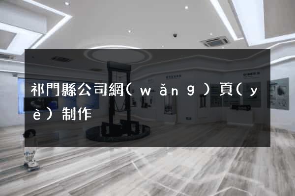 祁門縣公司網(wǎng)頁(yè)制作