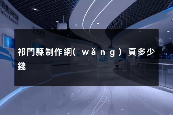 祁門縣制作網(wǎng)頁多少錢