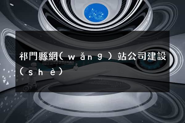 祁門縣網(wǎng)站公司建設(shè)