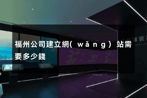 福州公司建立網(wǎng)站需要多少錢