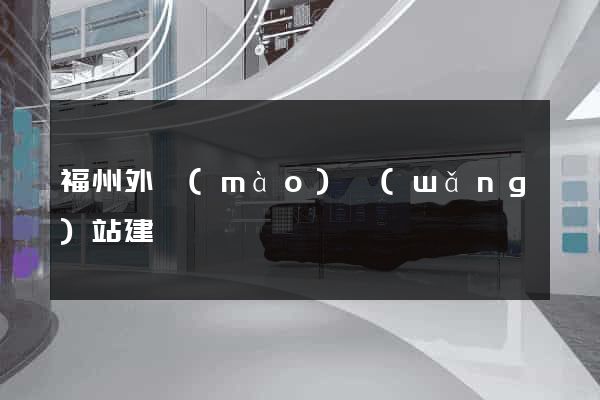 福州外貿(mào)網(wǎng)站建設
