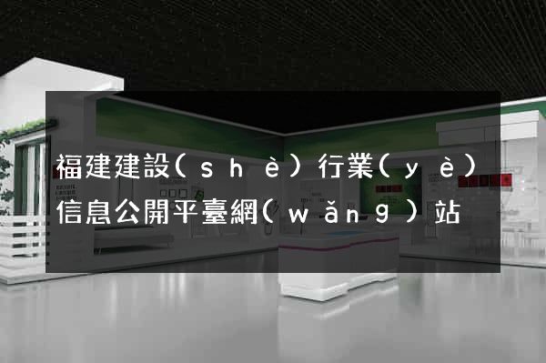 福建建設(shè)行業(yè)信息公開平臺網(wǎng)站