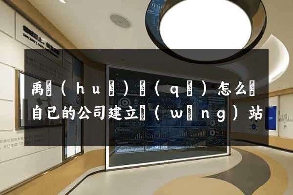 禹會(huì)區(qū)怎么給自己的公司建立網(wǎng)站