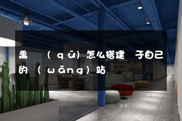 禹會區(qū)怎么搭建屬于自己的網(wǎng)站