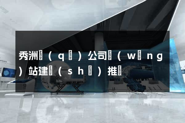 秀洲區(qū)公司網(wǎng)站建設(shè)推廣
