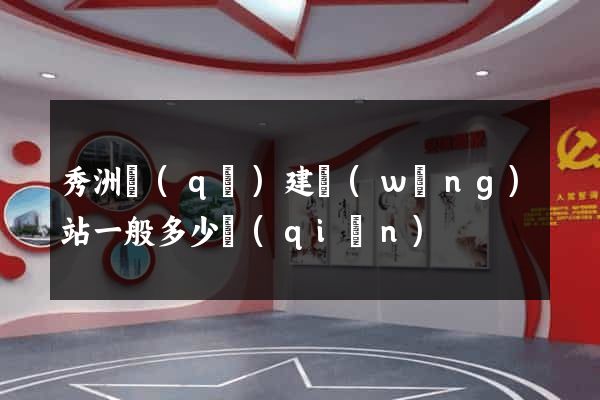 秀洲區(qū)建網(wǎng)站一般多少錢(qián)
